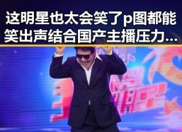 这明星也太会笑了p图都能笑出声结合国产主播压力与魅力的全民狂欢