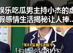 娱乐吃瓜男主持小杰的虚假感情生活揭秘让人捧腹的幕后故事