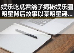 娱乐吃瓜君鸽子揭秘娱乐圈明星背后故事以某明星谣言引发热议
