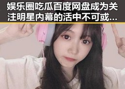娱乐圈吃瓜百度网盘成为关注明星内幕的活中不可或缺的一部，揭秘网红酱广告视频的官方账号与暗藏玄机