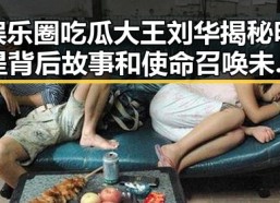 娱乐圈吃瓜大王刘华揭秘明星背后故事和使命召唤未来战场新篇章
