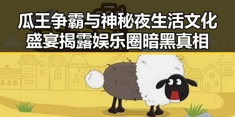瓜王争霸与神秘夜生活文化盛宴揭露娱乐圈暗黑真相