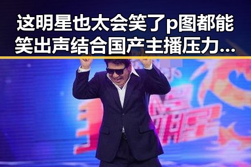 这明星也太会笑了p图都能笑出声结合国产主播压力与魅力的全民狂欢