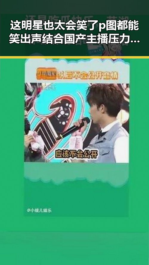 这明星也太会笑了p图都能笑出声结合国产主播压力与魅力的全民狂欢