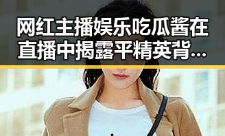网红主播娱乐吃瓜酱在直播中揭露平精英背后黑料引发关注