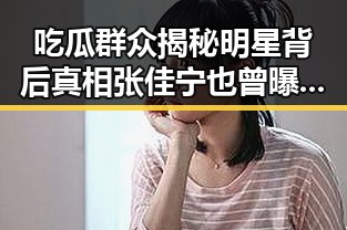 吃瓜群众揭秘明星背后真相张佳宁也曾曝光娱乐圈黑料引发热议