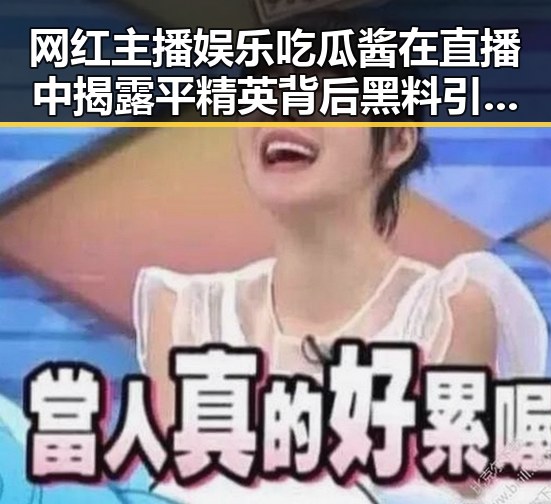 网红主播娱乐吃瓜酱在直播中揭露平精英背后黑料引发关注