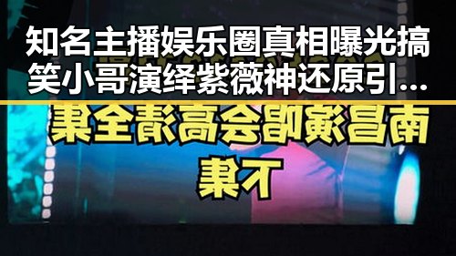 知名主播娱乐圈真相曝光 搞笑小哥演绎紫薇神还原引发热议