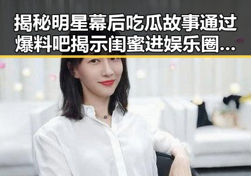 揭秘明星幕后吃瓜故事通过爆料吧揭示闺蜜进娱乐圈的真实内幕