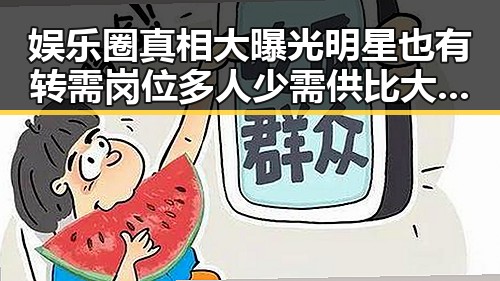 娱乐圈真相大曝光明星也有转需岗位多人少需供比大引发关注