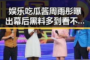 娱乐吃瓜酱周雨彤曝出幕后黑料多到看不懂的明星事件引发警方关注