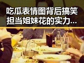 吃瓜表情图背后搞笑担当姐妹花的实力与颜值对比反差