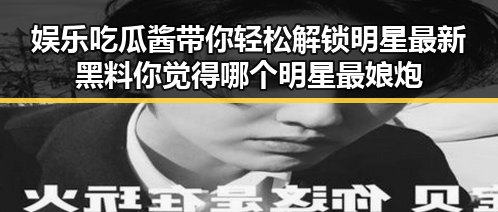 娱乐吃瓜酱带你轻松解锁明星最新黑料你觉得哪个明星最娘炮