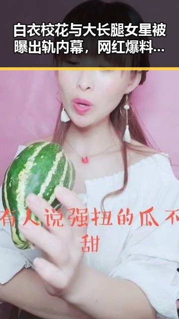 白衣校花与大长腿女星被曝出轨内幕,网红爆料揭露娱乐圈背后真相